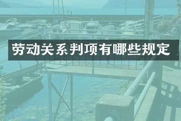 劳动关系判项有哪些规定