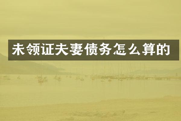 未领证夫妻债务怎么算的