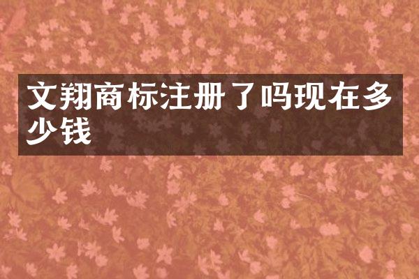 文翔商标注册了吗现在多少钱