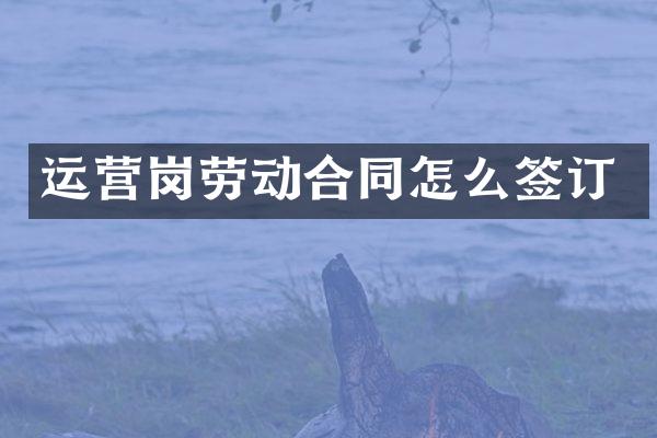运营岗劳动合同怎么签订
