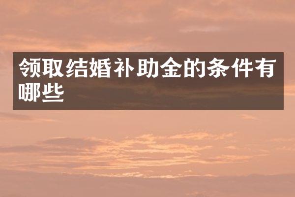 领取结婚补助金的条件有哪些