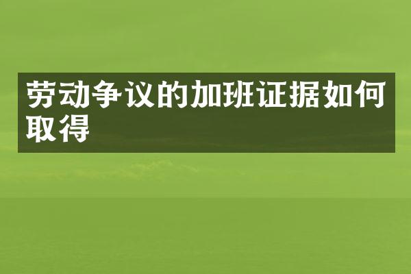 劳动争议的加班证据如何取得