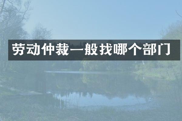 劳动仲裁一般找哪个部门