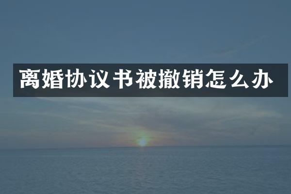 离婚协议书被撤销怎么办