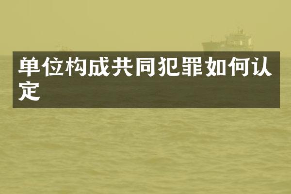 单位构成共同犯罪如何认定