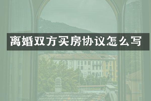 离婚双方买房协议怎么写