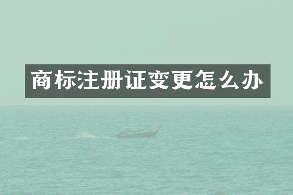 商标注册证变更怎么办