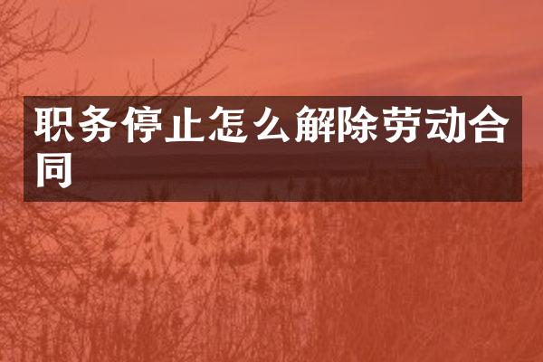 职务停止怎么解除劳动合同