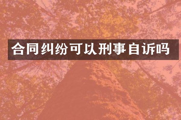 合同纠纷可以刑事自诉吗