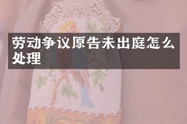 劳动争议原告未出庭怎么处理