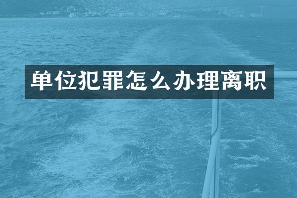 单位犯罪怎么办理离职