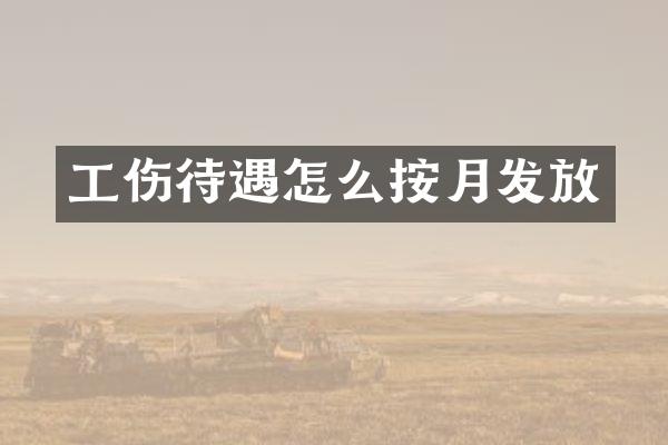 工伤待遇怎么按月发放