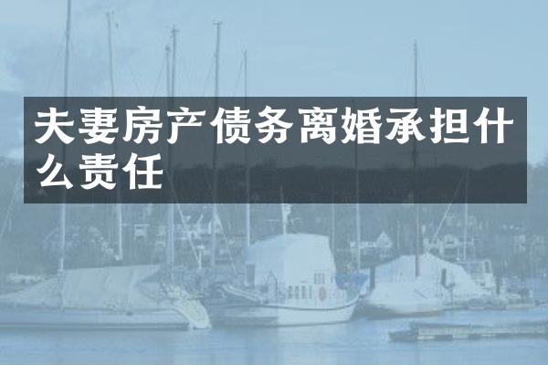 夫妻房产债务离婚承担什么责任