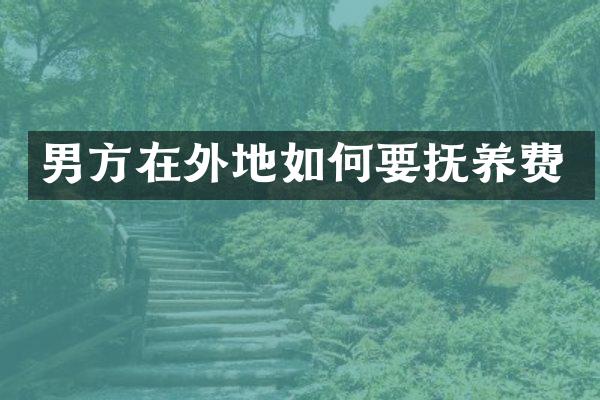 男方在外地如何要抚养费