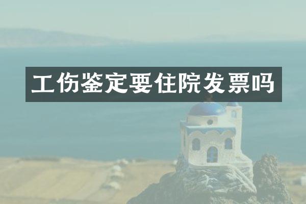 工伤鉴定要住院发票吗