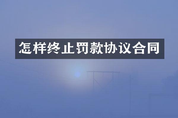 怎样终止罚款协议合同