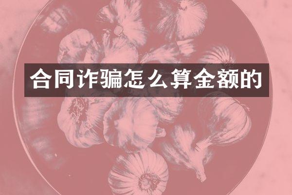 合同诈骗怎么算金额的