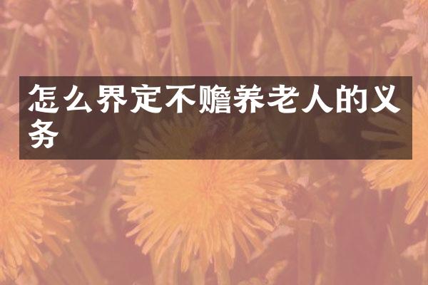 怎么界定不赡养老人的义务