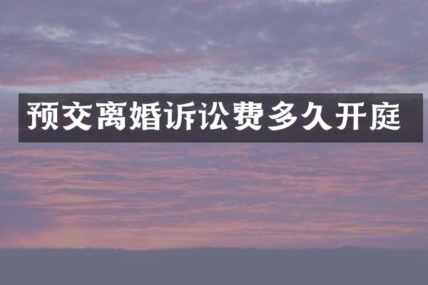 预交离婚诉讼费多久开庭