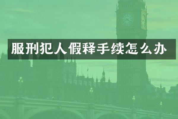 服刑犯人假释手续怎么办
