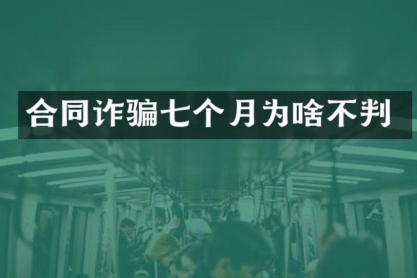 合同诈骗七个月为啥不判