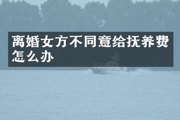 离婚女方不同意给抚养费怎么办