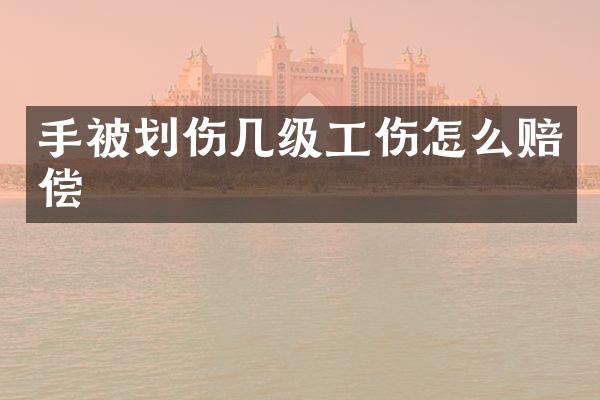 手被划伤几级工伤怎么赔偿