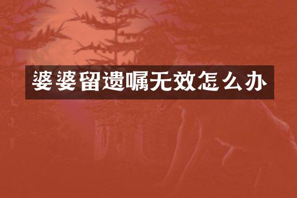 婆婆留遗嘱无效怎么办