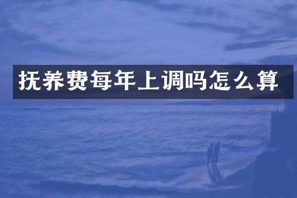 抚养费每年上调吗怎么算