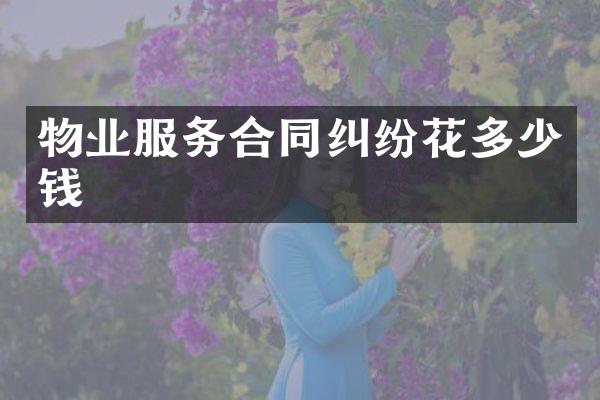 物业服务合同纠纷花多少钱