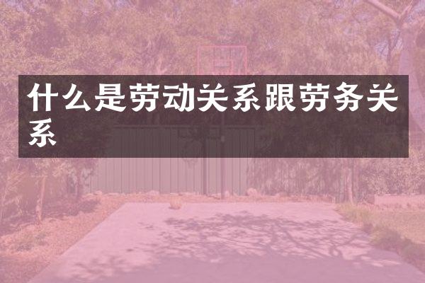 什么是劳动关系跟劳务关系