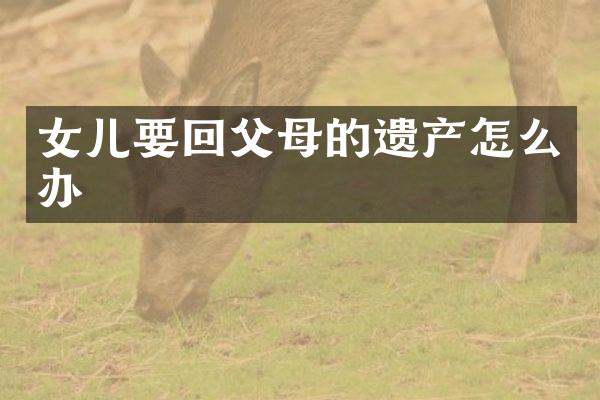 女儿要回父母的遗产怎么办