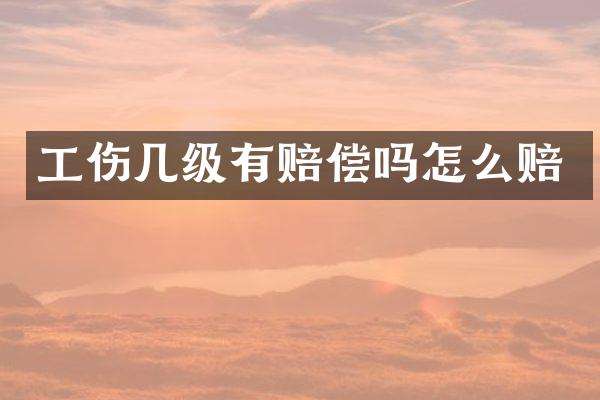 工伤几级有赔偿吗怎么赔