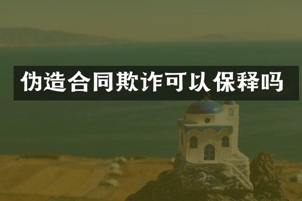 伪造合同欺诈可以保释吗