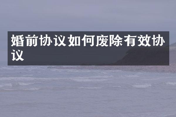 婚前协议如何废除有效协议