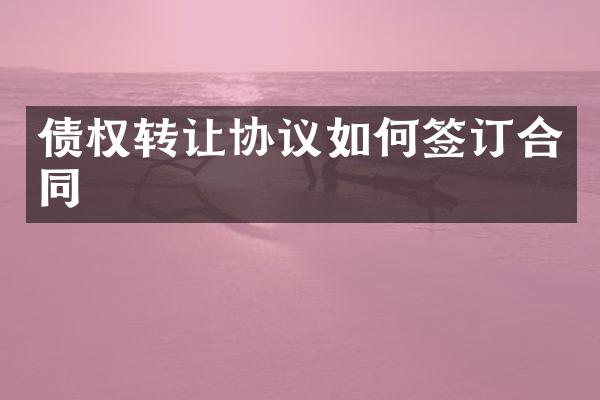 债权转让协议如何签订合同