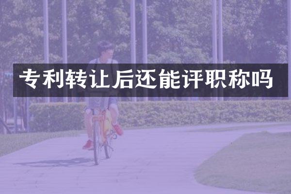 专利转让后还能评职称吗