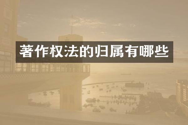 著作权法的归属有哪些
