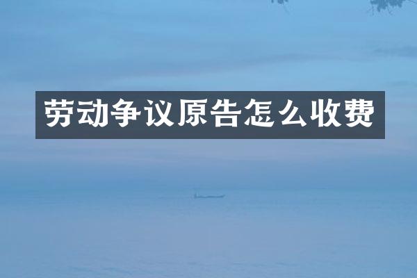 劳动争议原告怎么收费