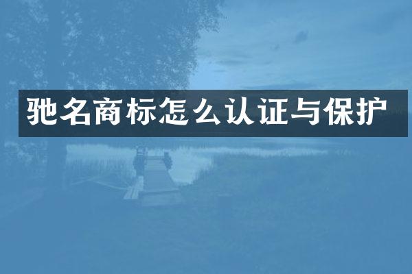 驰名商标怎么认证与保护