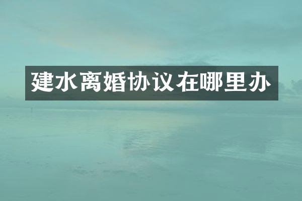 建水离婚协议在哪里办