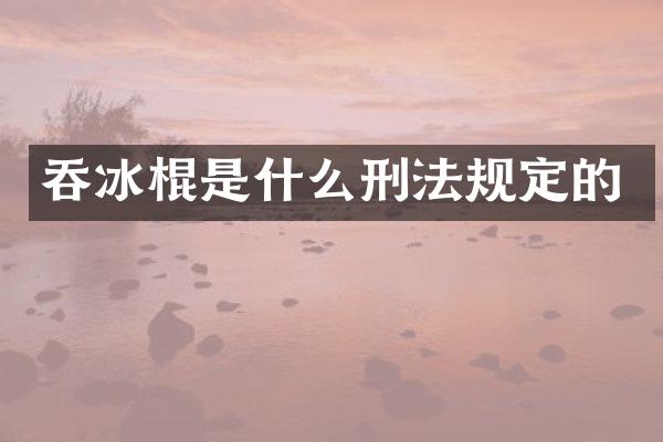 吞冰棍是什么刑法规定的