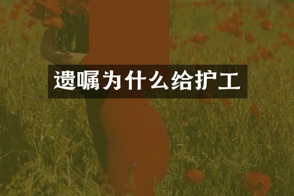 遗嘱为什么给护工