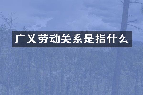 广义劳动关系是指什么