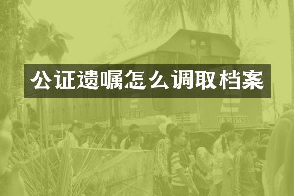 公证遗嘱怎么调取档案