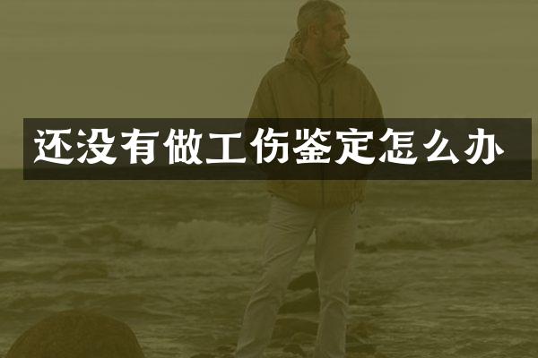 还没有做工伤鉴定怎么办
