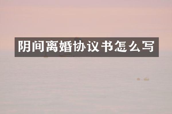 阴间离婚协议书怎么写