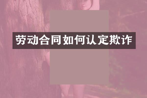 劳动合同如何认定欺诈