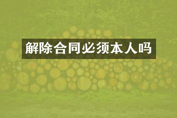 解除合同必须本人吗