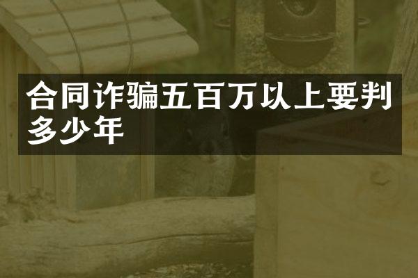 合同诈骗五百万以上要判多少年